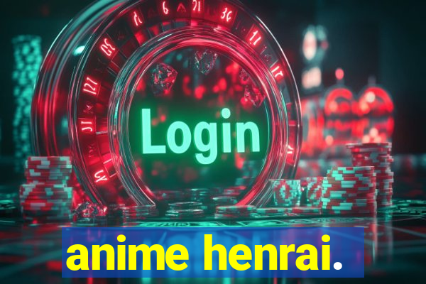 anime henrai.